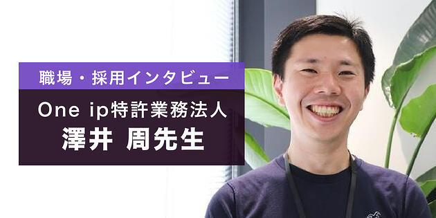 「毎日、刺激がある職場です。」スタートアップ支援を行うOne ip特許業務法人の澤井さんにインタビュー