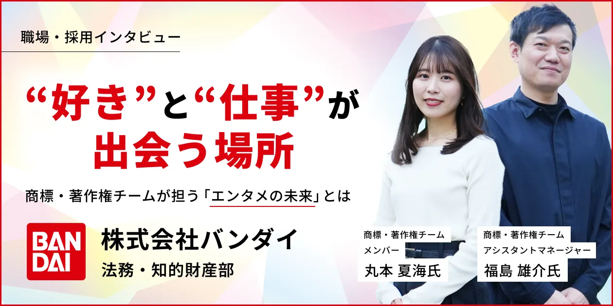 好き”と“仕事”が出会う場所！バンダイ商標・著作権チームが担う 